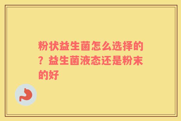 粉状益生菌怎么选择的？益生菌液态还是粉末的好