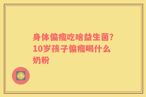 身体偏瘦吃啥益生菌？10岁孩子偏瘦喝什么奶粉