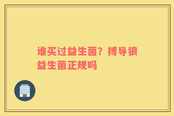谁买过益生菌？搏导狼益生菌正规吗