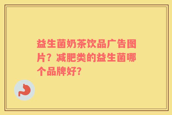 益生菌奶茶饮品广告图片？减肥类的益生菌哪个品牌好？