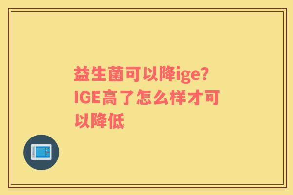 益生菌可以降ige？IGE高了怎么样才可以降低