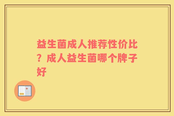 益生菌成人推荐性价比？成人益生菌哪个牌子好