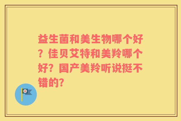 益生菌和美生物哪个好？佳贝艾特和美羚哪个好？国产美羚听说挺不错的？