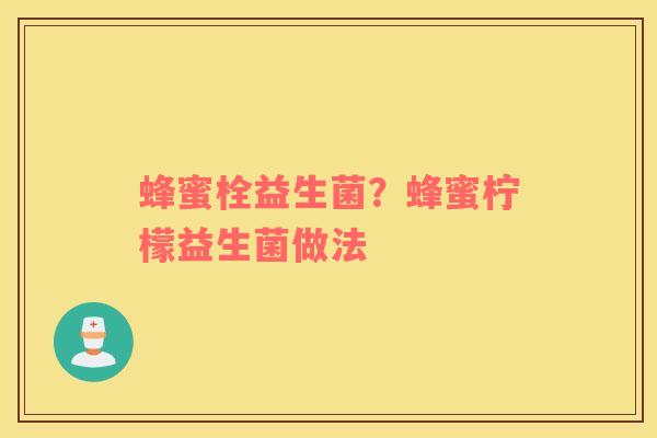 蜂蜜栓益生菌？蜂蜜柠檬益生菌做法