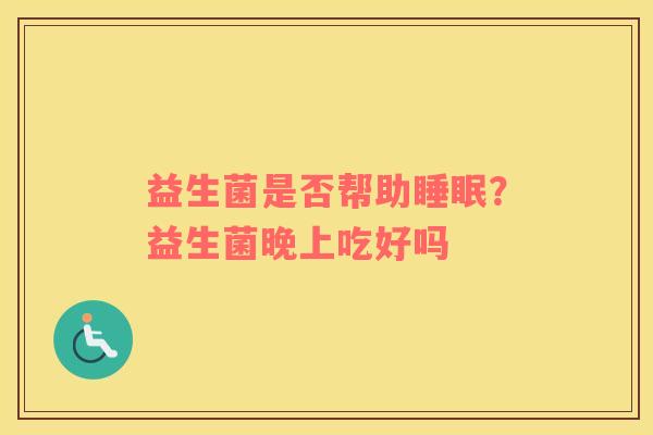 益生菌是否帮助睡眠？益生菌晚上吃好吗