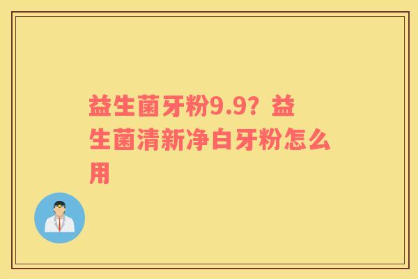 益生菌牙粉9.9？益生菌清新净白牙粉怎么用