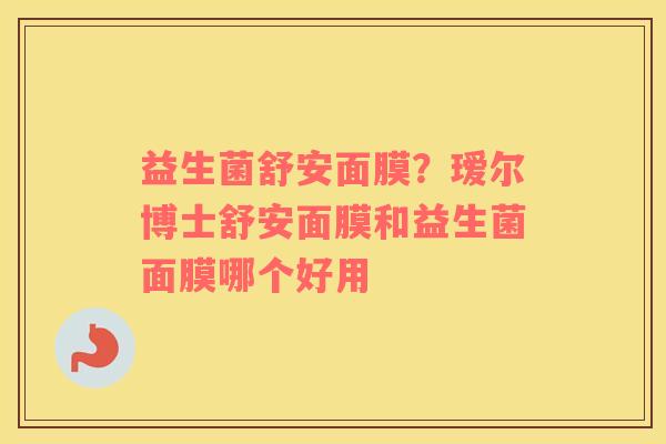益生菌舒安面膜？瑷尔博士舒安面膜和益生菌面膜哪个好用