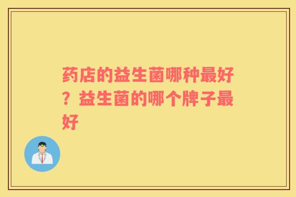 药店的益生菌哪种最好？益生菌的哪个牌子最好