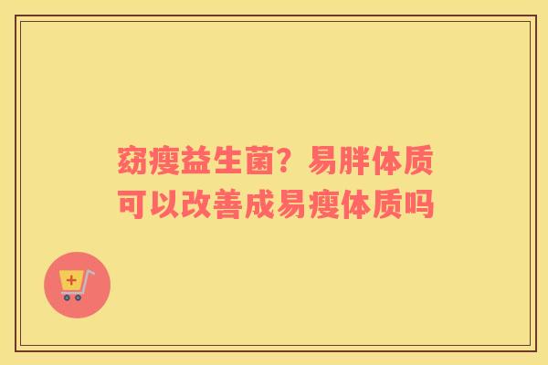 窈瘦益生菌？易胖体质可以改善成易瘦体质吗