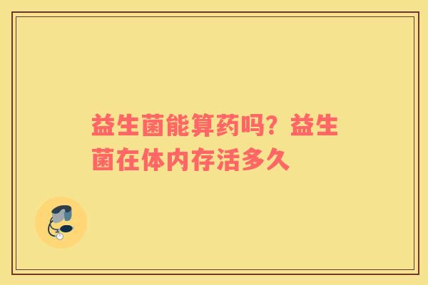益生菌能算药吗？益生菌在体内存活多久