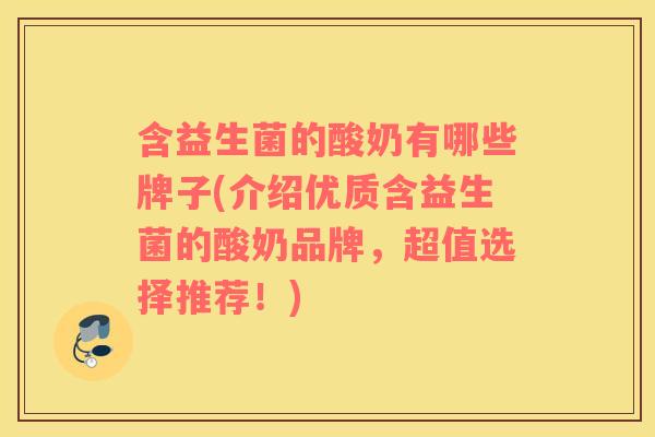 含益生菌的酸奶有哪些牌子(介绍优质含益生菌的酸奶品牌，超值选择推荐！)