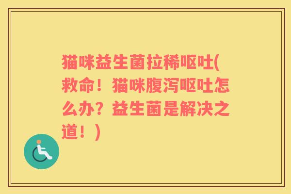 猫咪益生菌拉稀呕吐(救命！猫咪腹泻呕吐怎么办？益生菌是解决之道！)