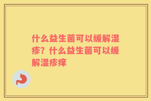什么益生菌可以缓解？什么益生菌可以缓解痒