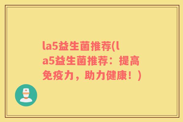 la5益生菌推荐(la5益生菌推荐:提高力,助力健康!) la5益生菌推荐(la5益生菌推荐:提高力,助力健康!)