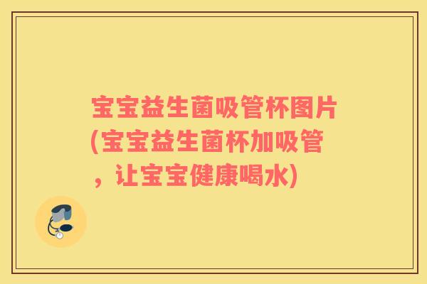 宝宝益生菌吸管杯图片(宝宝益生菌杯加吸管，让宝宝健康喝水)