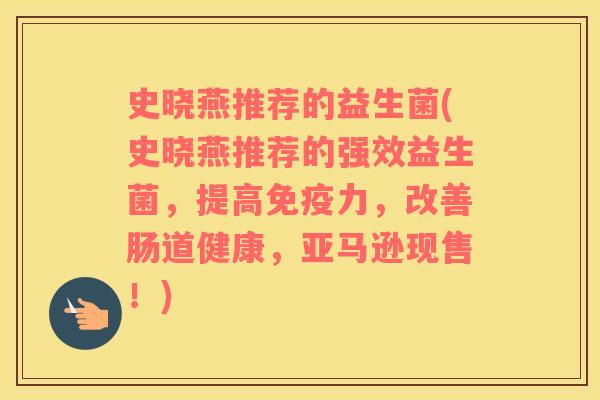 史晓燕推荐的益生菌(史晓燕推荐的强效益生菌，提高力，改善肠道健康，亚马逊现售！)