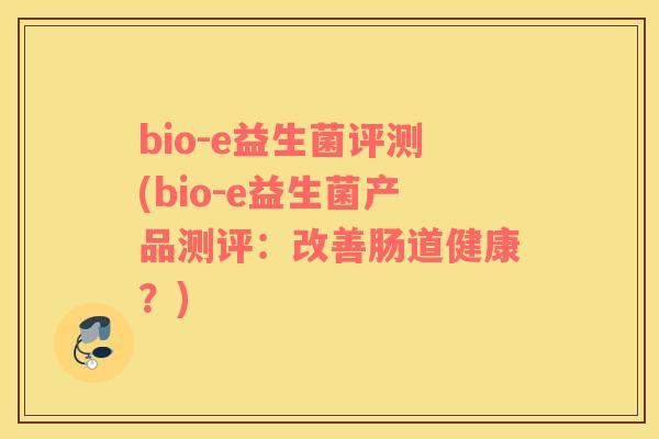 bio-e益生菌评测(bio-e益生菌产品测评：改善肠道健康？)
