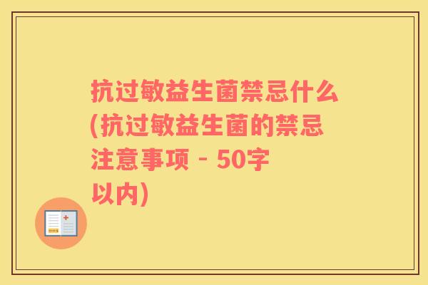 抗益生菌禁忌什么(抗益生菌的禁忌注意事项 - 50字以内)