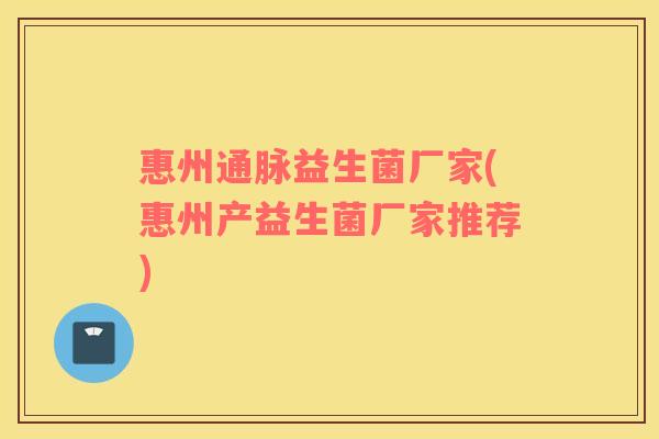 惠州通脉益生菌厂家(惠州产益生菌厂家推荐)
