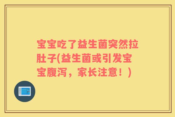 宝宝吃了益生菌突然拉肚子(益生菌或引发宝宝，家长注意！)