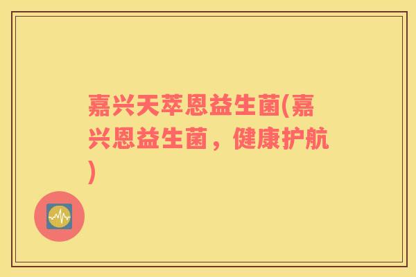 嘉兴天萃恩益生菌(嘉兴恩益生菌，健康护航)