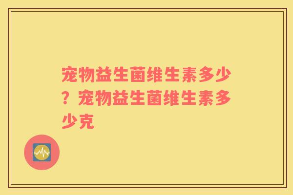 宠物益生菌维生素多少？宠物益生菌维生素多少克