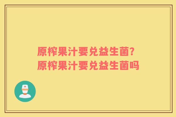 原榨果汁要兑益生菌？原榨果汁要兑益生菌吗