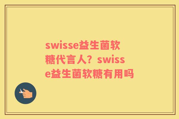 swisse益生菌软糖代言人?swisse益生菌软糖有用吗 swisse益生菌软糖代言人?swisse益生菌软糖有用吗