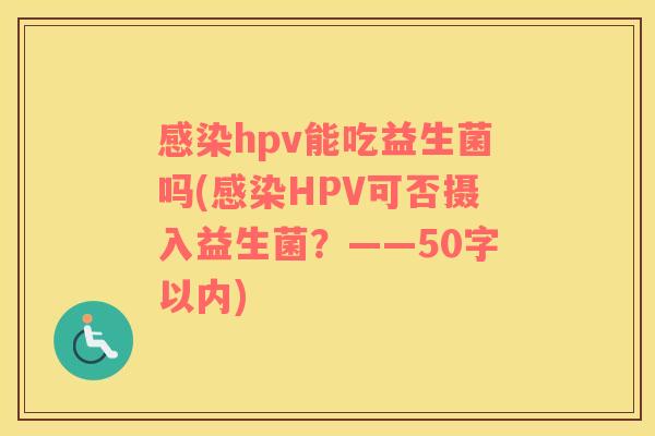 hpv能吃益生菌吗(HPV可否摄入益生菌？——50字以内)