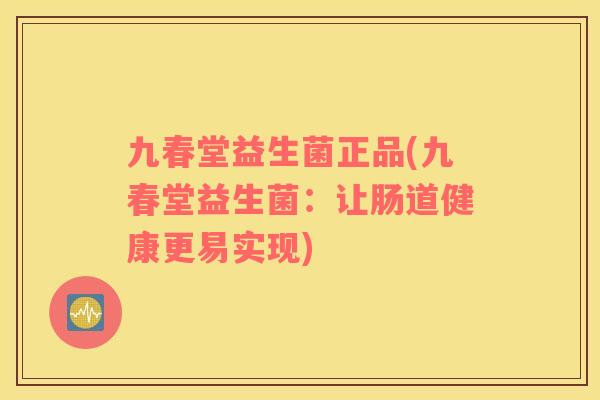 九春堂益生菌正品(九春堂益生菌：让肠道健康更易实现)