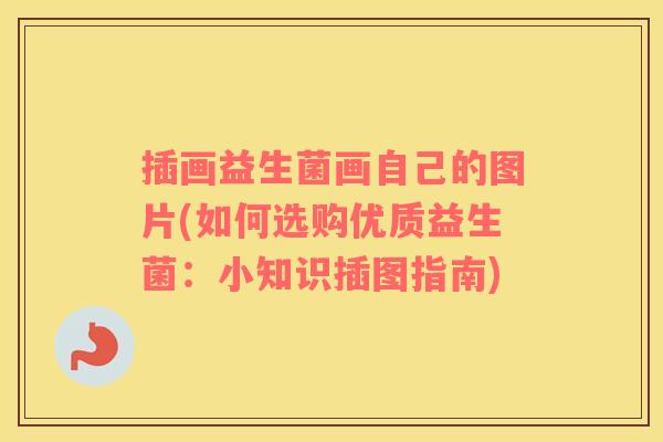 插画益生菌画自己的图片(如何选购优质益生菌：小知识插图指南)