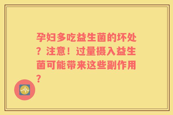 孕妇多吃益生菌的坏处？注意！过量摄入益生菌可能带来这些副作用？