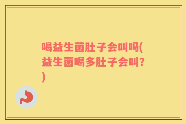 喝益生菌肚子会叫吗(益生菌喝多肚子会叫？)
