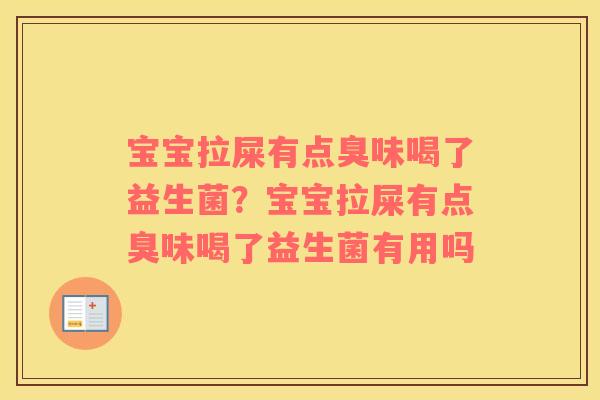 宝宝拉屎有点臭味喝了益生菌？宝宝拉屎有点臭味喝了益生菌有用吗