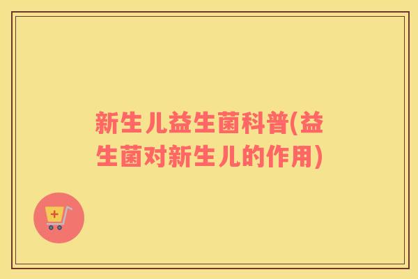 新生儿益生菌科普(益生菌对新生儿的作用)