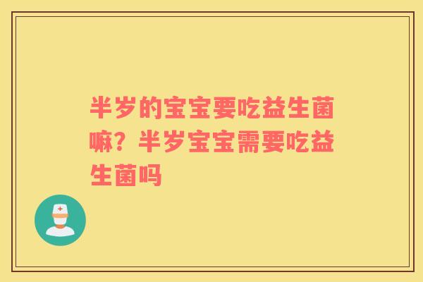 半岁的宝宝要吃益生菌嘛？半岁宝宝需要吃益生菌吗
