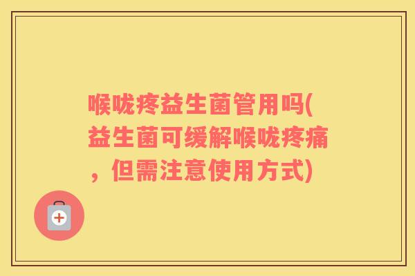 喉咙疼益生菌管用吗(益生菌可缓解喉咙，但需注意使用方式)