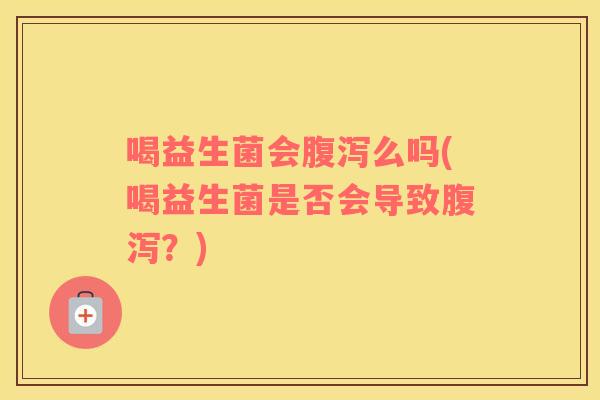 喝益生菌会么吗(喝益生菌是否会导致？)