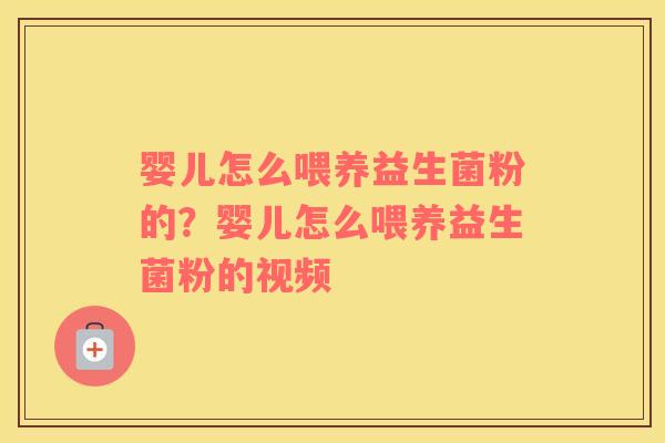 婴儿怎么喂养益生菌粉的？婴儿怎么喂养益生菌粉的视频