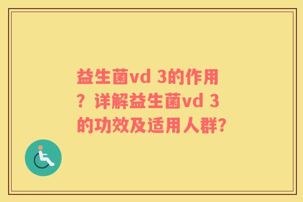 益生菌vd 3的作用?详解益生菌vd 3的功效及适用人群? 益生菌vd 3的作用?详解益生菌vd 3的功效及适用人群?