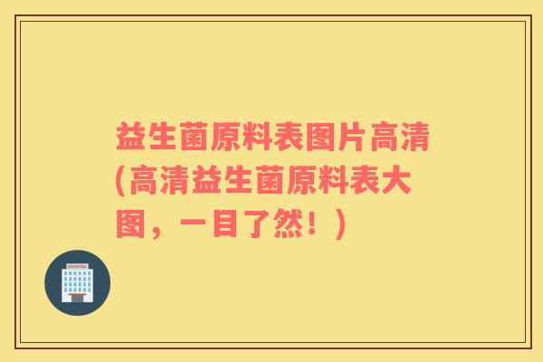 益生菌原料表图片高清(高清益生菌原料表大图，一目了然！)