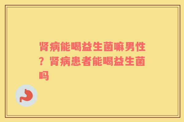 能喝益生菌嘛男性？患者能喝益生菌吗