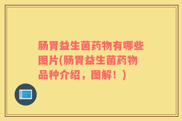 肠胃益生菌有哪些图片(肠胃益生菌品种介绍，图解！)