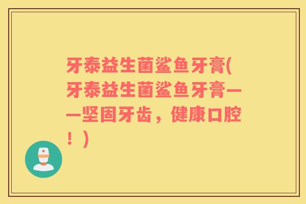 牙泰益生菌鲨鱼牙膏(牙泰益生菌鲨鱼牙膏——坚固牙齿,健康口腔!) 牙泰益生菌鲨鱼牙膏(牙泰益生菌鲨鱼牙膏——坚固牙齿,健康口腔!)