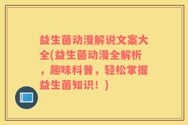 益生菌动漫解说文案大全(益生菌动漫全解析,趣味科普,轻松掌握益生菌知识!) 益生菌动漫解说文案大全(益生菌动漫全解析,趣味科普,轻松掌握益生菌知识!)