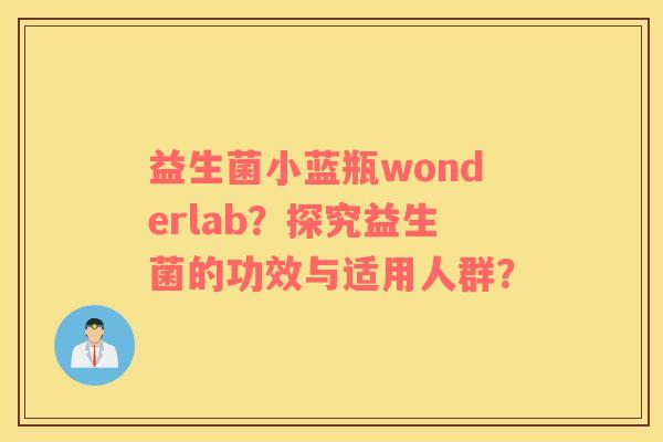 益生菌小蓝瓶wonderlab?探究益生菌的功效与适用人群? 益生菌小蓝瓶wonderlab?探究益生菌的功效与适用人群?
