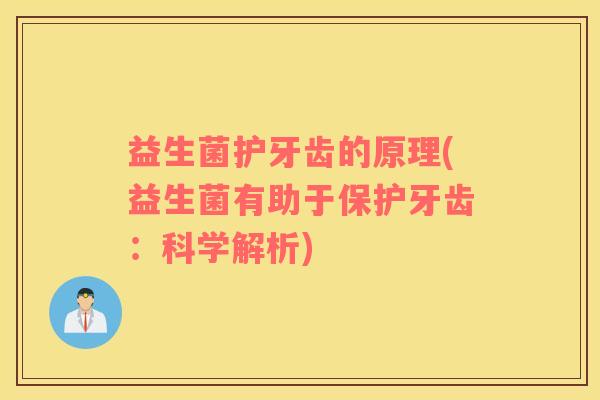 益生菌护牙齿的原理(益生菌有助于保护牙齿：科学解析)