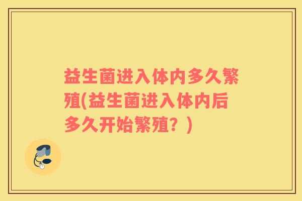 益生菌进入体内多久繁殖(益生菌进入体内后多久开始繁殖？)