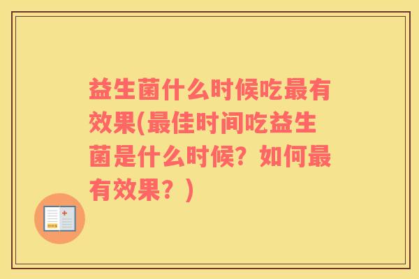 益生菌什么时候吃有效果(佳时间吃益生菌是什么时候？如何有效果？)