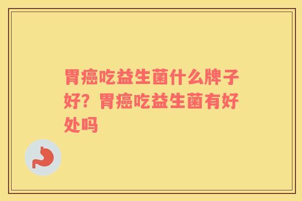 胃吃益生菌什么牌子好？胃吃益生菌有好处吗
